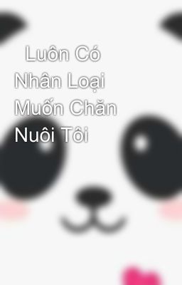   Luôn Có Nhân Loại Muốn Chăn Nuôi Tôi  