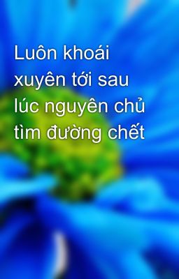 Luôn khoái xuyên tới sau lúc nguyên chủ tìm đường chết