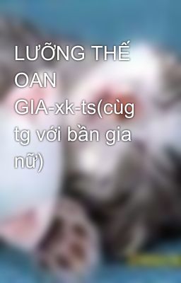 LƯỠNG THẾ OAN GIA-xk-ts(cùg tg với bần gia nữ)