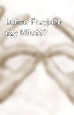 Lutteo-Przyjaźń czy Miłość?