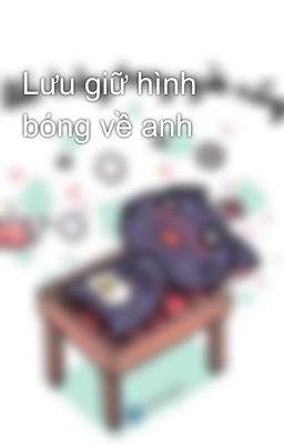 Lưu giữ hình bóng về anh