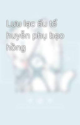 Lưu lạc ấu tể huyễn phụ bạo hồng