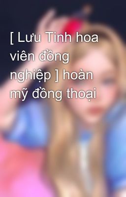 [ Lưu Tinh hoa viên đồng nghiệp ] hoàn mỹ đồng thoại