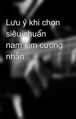 Lưu ý khi chọn siêu chuẩn nam kim cương nhẫn