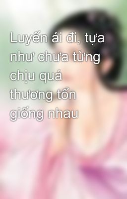 Luyến ái đi, tựa như chưa từng chịu quá thương tổn giống nhau