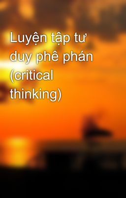 Luyện tập tư duy phê phán (critical thinking)