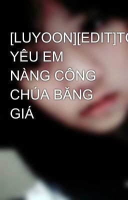 [LUYOON][EDIT]TÔI YÊU EM NÀNG CÔNG CHÚA BĂNG GIÁ