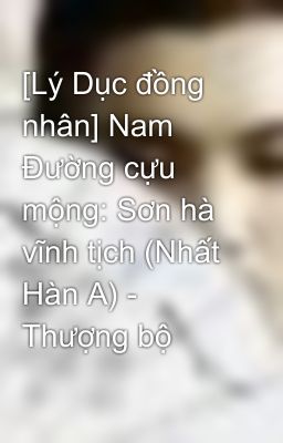 [Lý Dục đồng nhân] Nam Đường cựu mộng: Sơn hà vĩnh tịch (Nhất Hàn A) - Thượng bộ