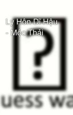 Ly Hôn Dĩ Hậu - Mộc Thải