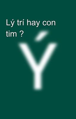 Lý trí hay con tim ?