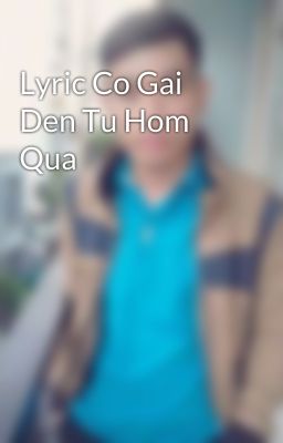 Lyric Co Gai Den Tu Hom Qua