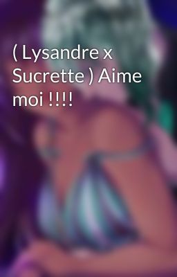 ( Lysandre x Sucrette ) Aime moi !!!!