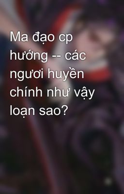 Ma đạo cp hướng -- các ngươi huyền chính như vậy loạn sao?