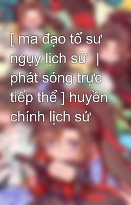 [ ma đạo tổ sư ngụy lịch sử ｜ phát sóng trực tiếp thể ] huyền chính lịch sử