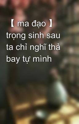 【 ma đạo 】 trọng sinh sau ta chỉ nghĩ thả bay tự mình