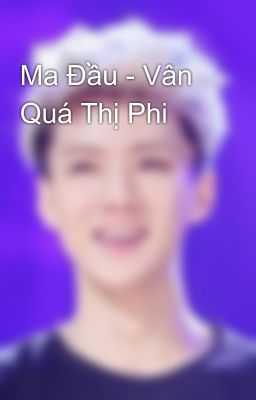 Ma Đầu - Vân Quá Thị Phi