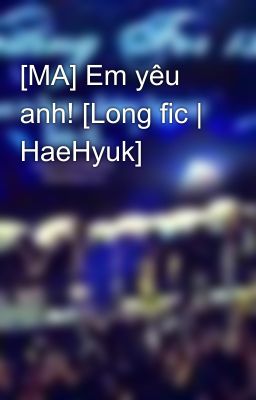 [MA] Em yêu anh! [Long fic | HaeHyuk]