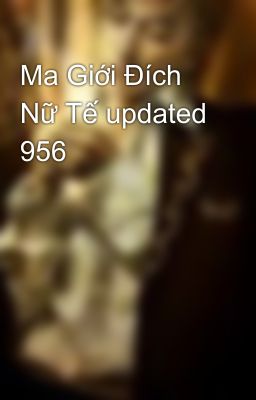 Ma Giới Đích Nữ Tế updated 956