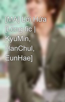 [MA] Lời Hứa [Long fic | KyuMin, HanChul, EunHae]