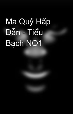 Ma Quỷ Hấp Dẫn - Tiểu Bạch NO1