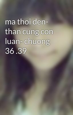 ma thoi den- than cung con luan- chuong 36 .39