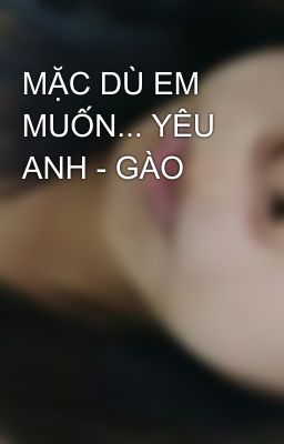 MẶC DÙ EM MUỐN... YÊU ANH - GÀO