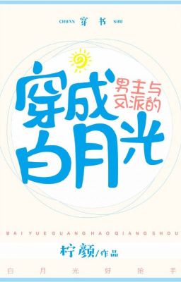 Mặc nhân vật nam chính cùng phản phái Bạch Nguyệt Quang (xuyên thư)