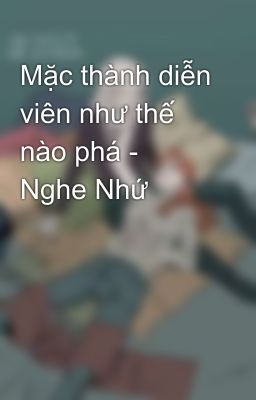 Mặc thành diễn viên như thế nào phá - Nghe Nhứ