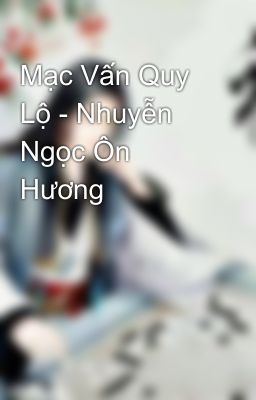 Mạc Vấn Quy Lộ - Nhuyễn Ngọc Ôn Hương