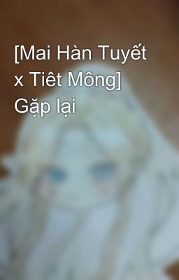 [Mai Hàn Tuyết x Tiêt Mông] Gặp lại