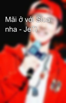 Mãi ở với Sica nha - JeTi