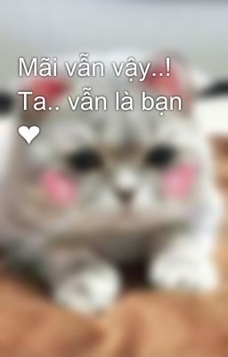 Mãi vẫn vậy..! Ta.. vẫn là bạn ❤