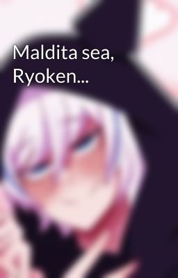 Maldita sea, Ryoken... 