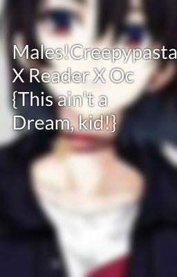 Males!Creepypasta X Reader X Oc {This ain't a Dream, kid!}