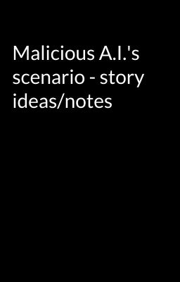 Malicious A.I.'s scenario - story ideas/notes