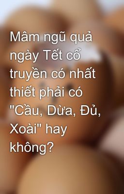 Mâm ngũ quả ngày Tết cổ truyền có nhất thiết phải có 