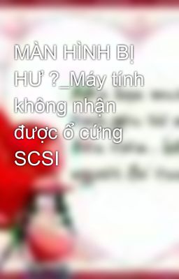 MÀN HÌNH BỊ HƯ ?_Máy tính không nhận được ổ cứng SCSI