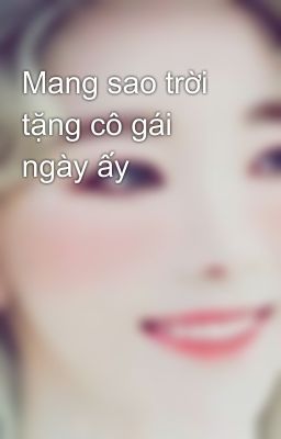 Mang sao trời tặng cô gái ngày ấy