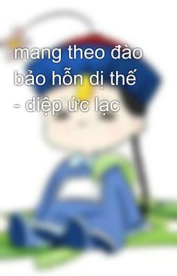 mang theo đào bảo hỗn dị thế - diệp ức lạc