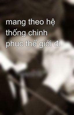 mang theo hệ thống chinh phục thế giới đi