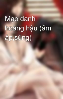 Mạo danh hoàng hậu (ấm áp,sủng)