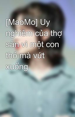 [MaoMo] Uy nghiêm của thợ săn vì một con thỏ mà vứt xuống