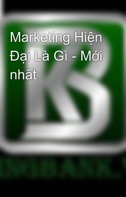 Marketing Hiện Đại Là Gì - Mới nhất