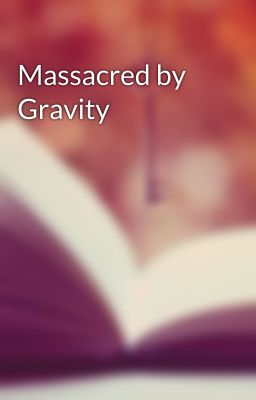 Massacred by Gravity