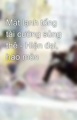 Mặt lạnh tổng tài cường sủng thê - Hiện đại, hào môn