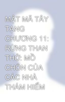 MẬT MÃ TÂY TẠNG     CHƯƠNG 11: RỪNG THAN THỞ: MỒ CHÔN CỦA CÁC NHÀ THÁM HIỂM