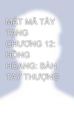 MẬT MÃ TÂY TẠNG   CHƯƠNG 12: HỒNG HOANG: BÀN TAY THƯỢNG