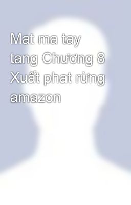 Mat ma tay tang Chương 8 Xuất phat rừng amazon