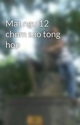 Mat ngu 12 chom sao tong hop