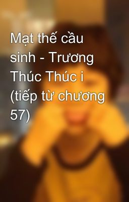 Mạt thế cầu sinh - Trương Thúc Thúc i (tiếp từ chương 57)